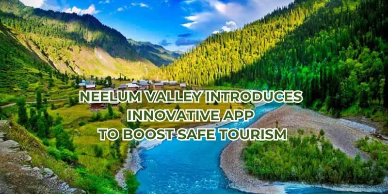 Neelum Valley Introduces Innovative App and Safety Measures to Boost Safe Tourism