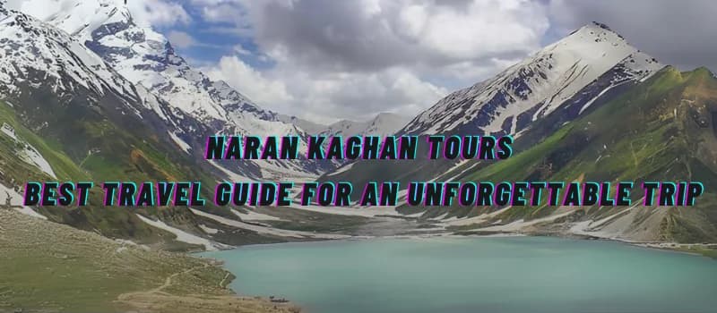 Naran Kaghan Tours: Best Travel Guide For an Unforgettable Trip