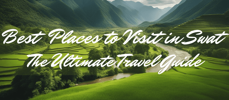 Best Places to Visit in Swat: The Ultimate Travel Guide