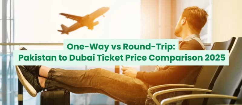 One-Way vs Round Trip: What’s the Best Ticket Option from Pakistan to Dubai?